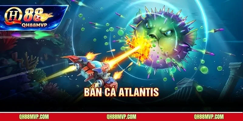 Bắn Cá Atlantis - Thủy Quái 5 Cấp - Jackpot X500 Tại QH88 - QH88 - ma68.live