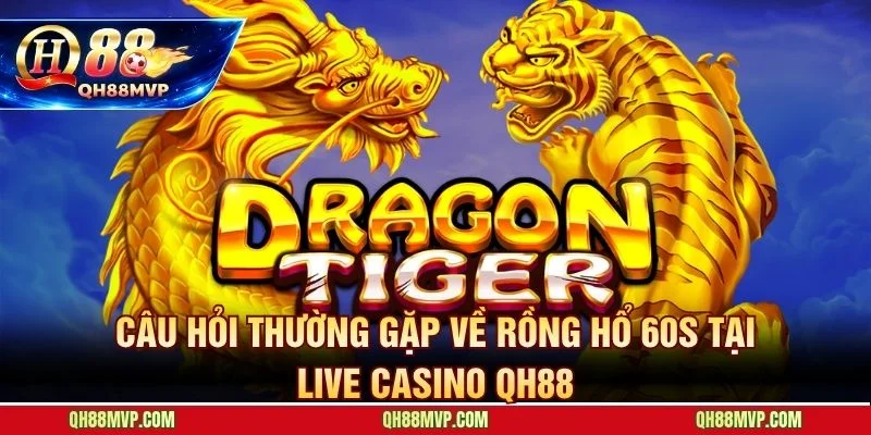 Rồng Hổ 60s QH88 - Ván Đấu Siêu Tốc Quay Vòng Vốn Nhanh - QH88 - ma68.live