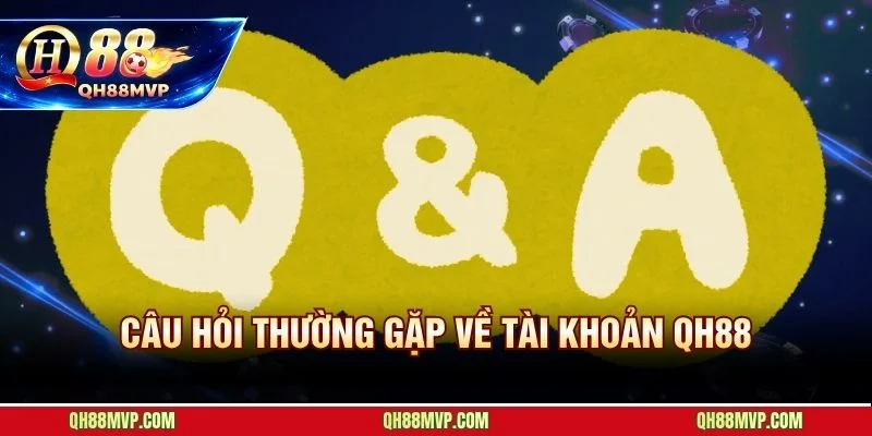 FAQ Qh88 | Giải Đáp Câu Hỏi Thường Gặp Nhanh Nhất - QH88 - ma68.live