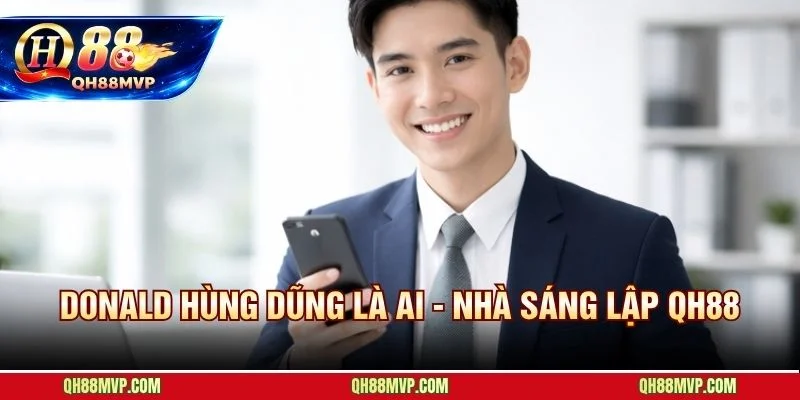 Ceo Donald Hùng Dũng | Nhà Sáng Lập Và Người Kiến Tạo QH88 - QH88 - ma68.live