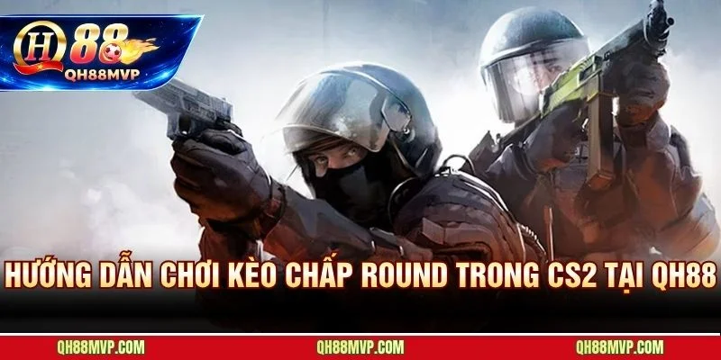 Kèo Chấp Round Trong CS2: Cách Đọc Tỷ Lệ Và Soi Kèo Tại QH88 - QH88 - ma68.live