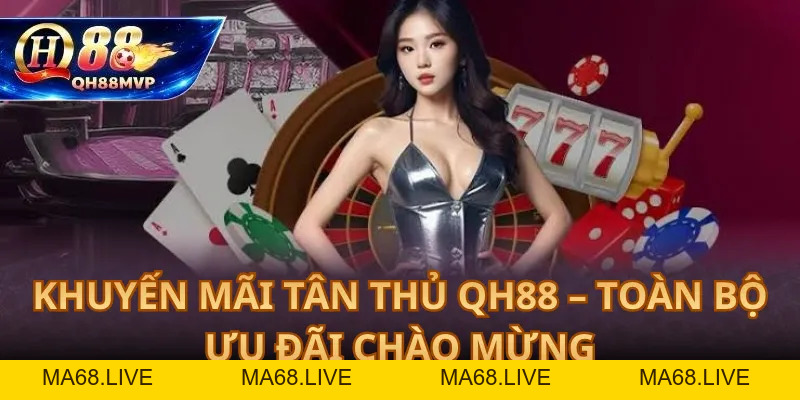 Khuyến Mãi Tân Thủ QH88 – Toàn Bộ Ưu Đãi Chào Mừng - QH88 - ma68.live