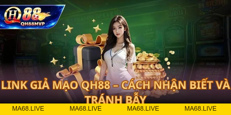 Link Giả Mạo QH88 – Cách Nhận Biết Và Tránh Bẫy - QH88 - ma68.live