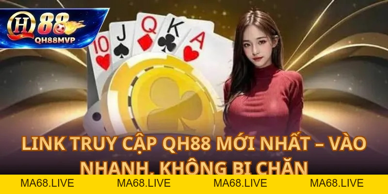 Link Truy Cập QH88 Mới Nhất – Vào Nhanh, Không Bị Chặn - QH88 - ma68.live
