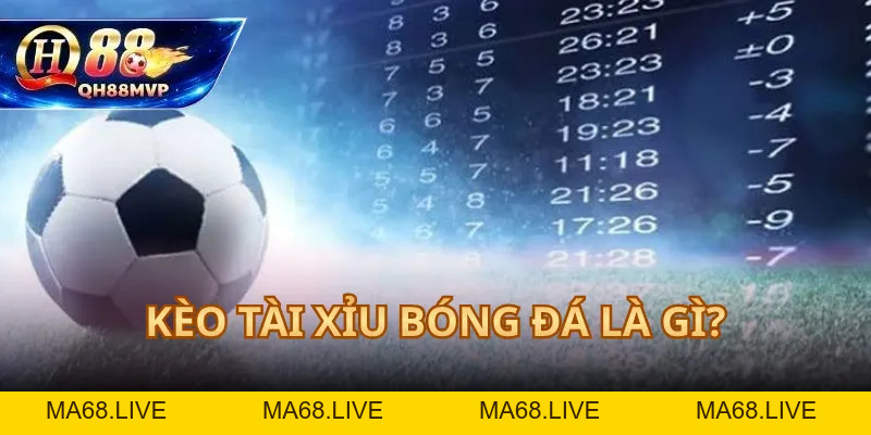 Kèo Tài Xỉu Bóng Đá Là Gì? Hướng Dẫn Tại QH88 - QH88 - ma68.live